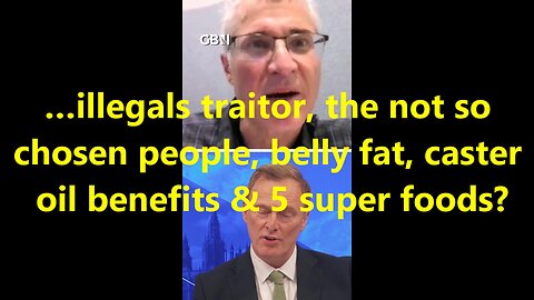 …illegals traitor, the not so chosen people, belly fat, caster oil benefits & 5 super foods?