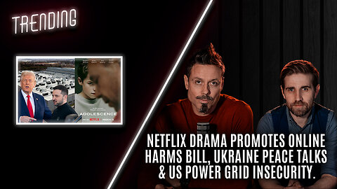 Trending: Ep54: Adolescence Drama Promotes Harms Bill, Ukraine Peace Talks & US Power Grid
