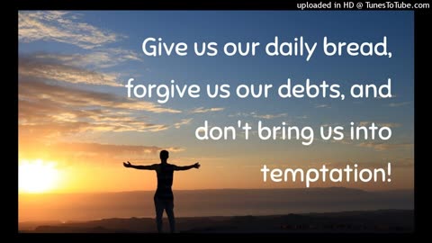 Give us our daily bread, forgive us our debts, and don't bring us into temptation!