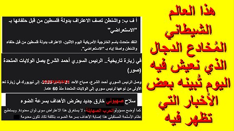 هذا العالم الشيطاني المُخادع الدجال الذي نعيش فيه اليوم تُبينه بعض الأخبار التي تظهر فيه