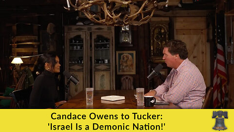 Candace Owens to Tucker: 'Israel Is a Demonic Nation!'