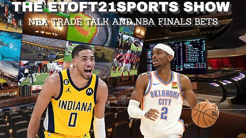 The Etoft21sports Show - NBA Trade Talk & NBA Finals Bets