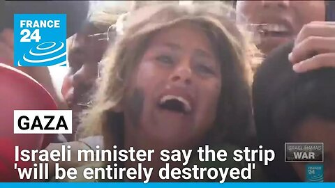 Israeli minister says 'Gaza will be entirely destroyed