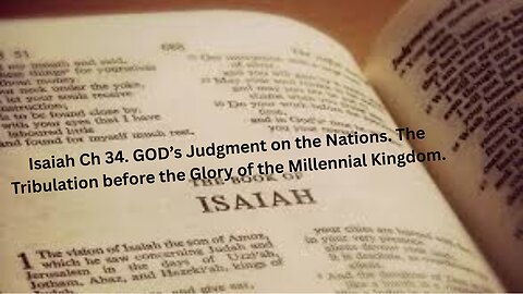 Isaiah Ch 34. GOD’s Judgment on Nations. The Tribulation, then the Glory of the Millennial Kingdom.