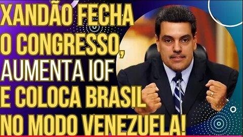 URGENTE- Xandão fecha o Congresso, aumenta o IOF e coloca o Brasil no modo Venezuela