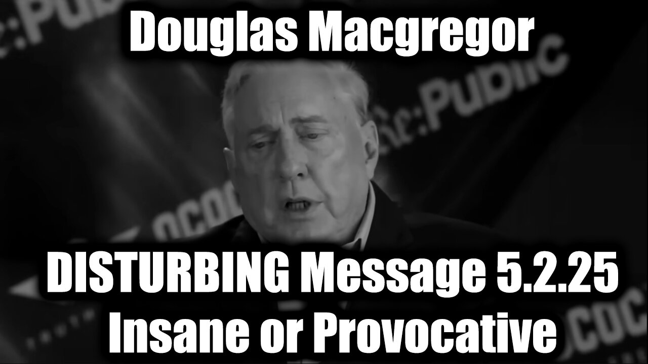 Douglas Macgregor Shares DISTURBING Message 5.2.25 - Insane or Provocative