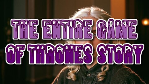 The Entire Game Of Thrones Story