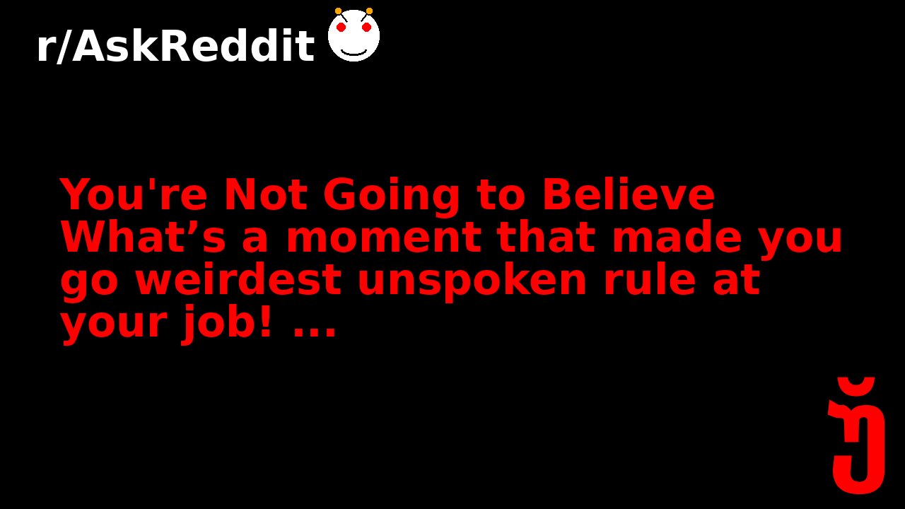 You're Not Going to Believe What’s a moment that made you go weirdest unspoken rule at your job! ...