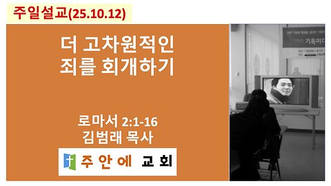 2025_1012_주일설교_주안에 교회_김범래 목사 | 더 고차원적인 죄를 회개하기 | 로마서2:1-16