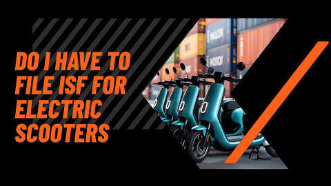 Do I Have To File ISF For Electric Scooters