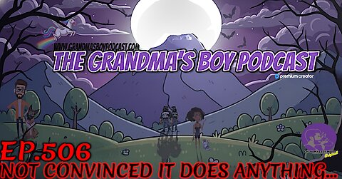 The Grandmas Boy Podcast EP.506-NOT CONVINCED IT DOES ANYTHING...