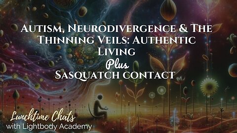 Lunchtime Chats episode 232: Autism, Neurodivergence & The Thinning Veils: Authentic Living and Sasquatch Contact