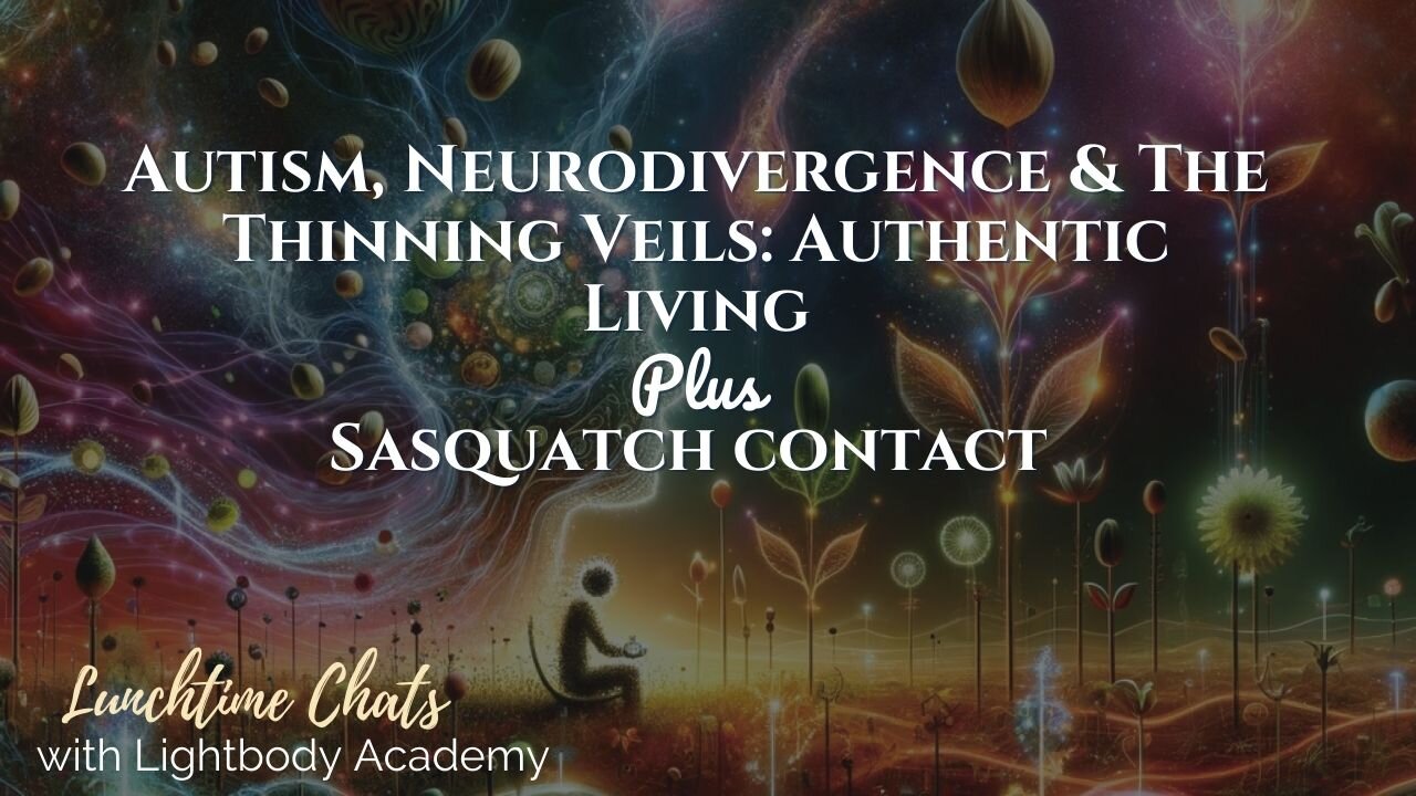 Lunchtime Chats episode 232: Autism, Neurodivergence & The Thinning Veils: Authentic Living and Sasquatch Contact
