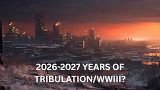 2026-2027 Years of Tribulation/Deeper Into WWIII? - Ep452