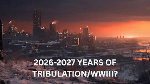 2026-2027 Years of Tribulation/Deeper Into WWIII? - Ep452