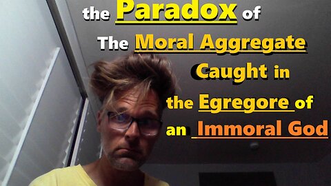 The Paradox of The Moral Aggregate Caught in the Egregore of an Immoral God