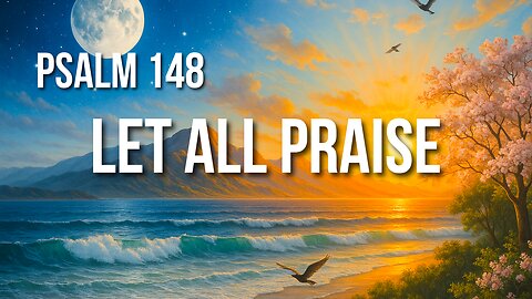 Psalm 148 – From Angels to Oceans: All Creation Was Made to Praise Him