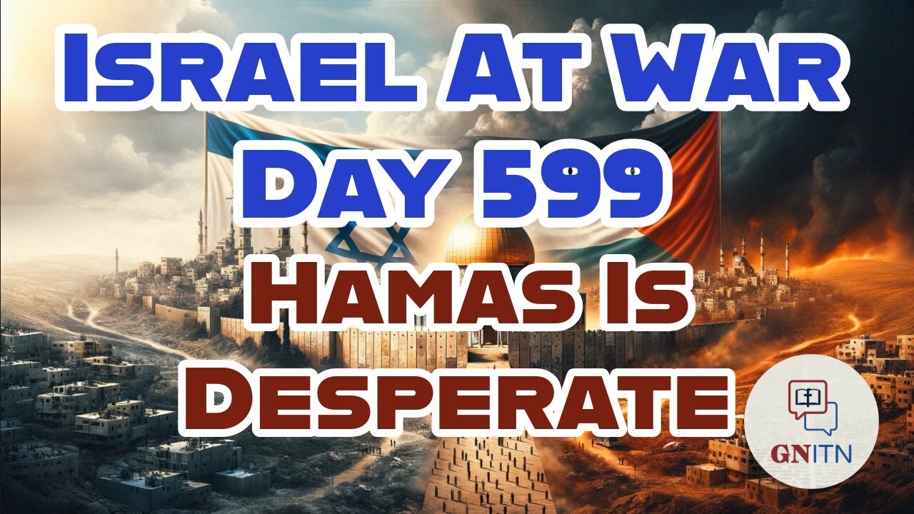 GNITN Special Edition Israel At War Day 599: Hamas Is Desperate