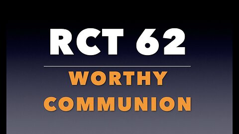 RCT 62: Worthy Communion.