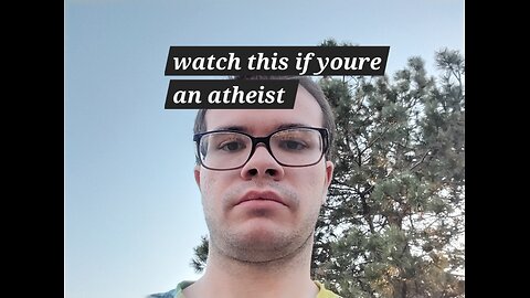 watch this video if you're an atheist