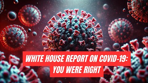 White House Report on COVID Released - They Called You a Conspiracy Theorist. You Were Right