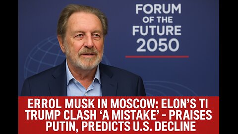 Errol Musk in Moscow: Elon’s Trump Clash “A Mistake” — Praises Putin, Predicts U.S. Decline