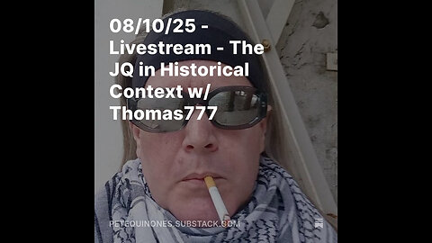 08/10/25 - Livestream - The JQ in Historical Context w/ Thomas777