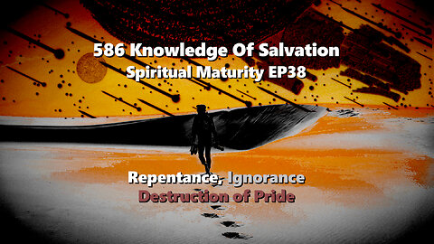 586 Knowledge Of Salvation - Spiritual Maturity EP38 - Repentance, Ignorance, Destruction of Pride
