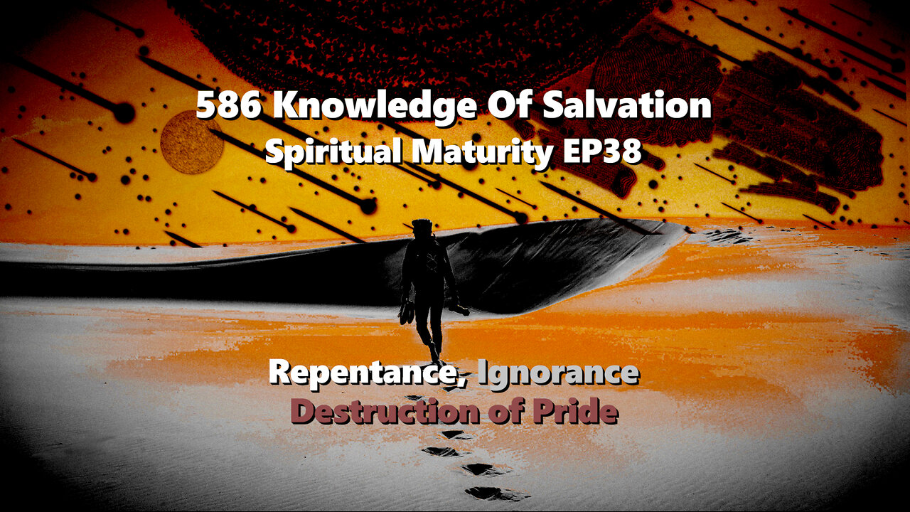586 Knowledge Of Salvation - Spiritual Maturity EP38 - Repentance, Ignorance, Destruction of Pride