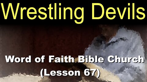Word of Faith Bible Church (Lesson 67): Wrestling Devils