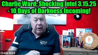 Charlie Ward: Shocking Intel 3.15.25 - 10 Days of Darkness Incoming!