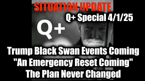 Situation Update 4.1.25 - Trump "Black Swan Events Coming", An Emergency Reset Coming
