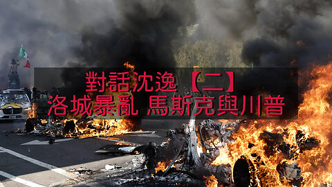 訪問：沈逸 主題：對話沈逸【二】洛城暴亂 馬斯克與川普
