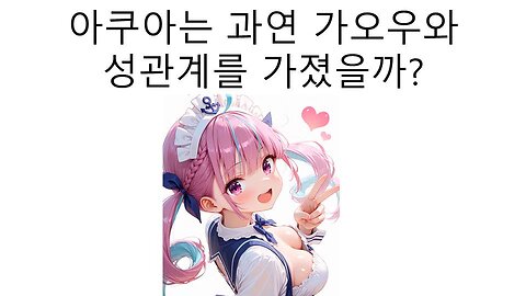 미나토 아쿠아(유우키 사쿠나)는 과연 일러레 가오우와 했을까?