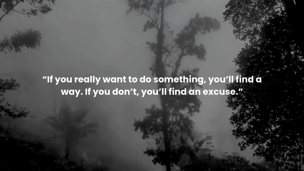 If you really want to do something, you’ll find a way. If you don’t, you’ll find an excuse.