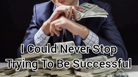 I Could Never Stop Trying To Be Successful