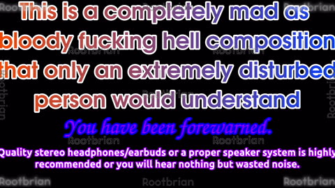 A completely mad as bloody hell composition that only an extremely disturbed person would understand