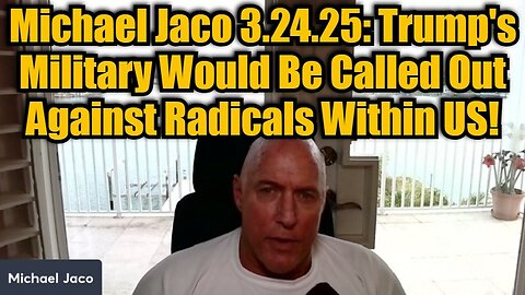 Michael Jaco 3.24.25: Trump's Military Would Be Called Out Against Radicals Within US!