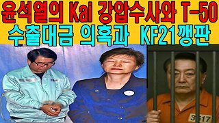 윤석열의 Kai 강압수사와 T-50수출대금 의혹과 KF21깽판