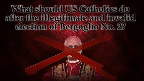 What should US Catholics do after the illegitimate and invalid election of Bergoglio No. 2?