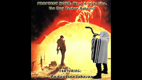 PROPHECY HOUR: What it looks like, the Day Yeshua Returns! Featuring: Stan Johnson (Edited)
