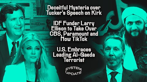 Deceitful Hysteria over Tucker's Speech on Kirk; IDF Funder Larry Ellison to Take Over CBS, Paramount, and now TikTok; U.S. Embraces Leading Al-Qaeda Terrorist | SYSTEM UPDATE #519