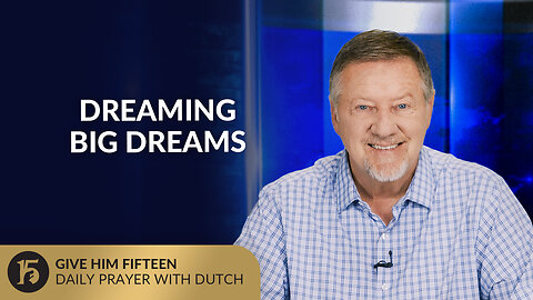 Dreaming Big Dreams | Give Him 15: Daily Prayer with Dutch | July 22, 2025
