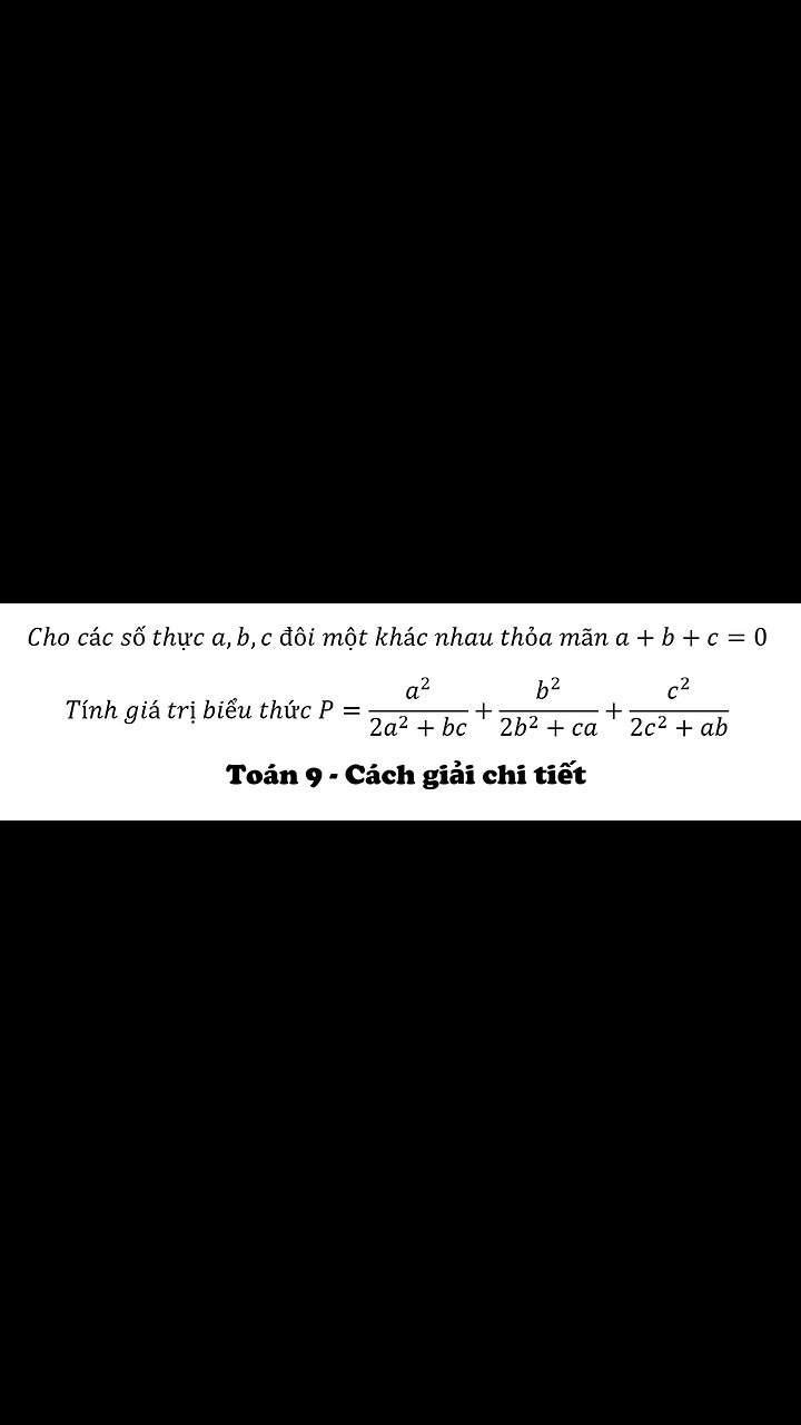 Cho các số thực a,b,c đôi một khác nhau thỏa mãn a+b+c=0 P=a^2/(2a^2+bc)+b^2/(2b^2+ca)+c^2/(2c^2+ab)