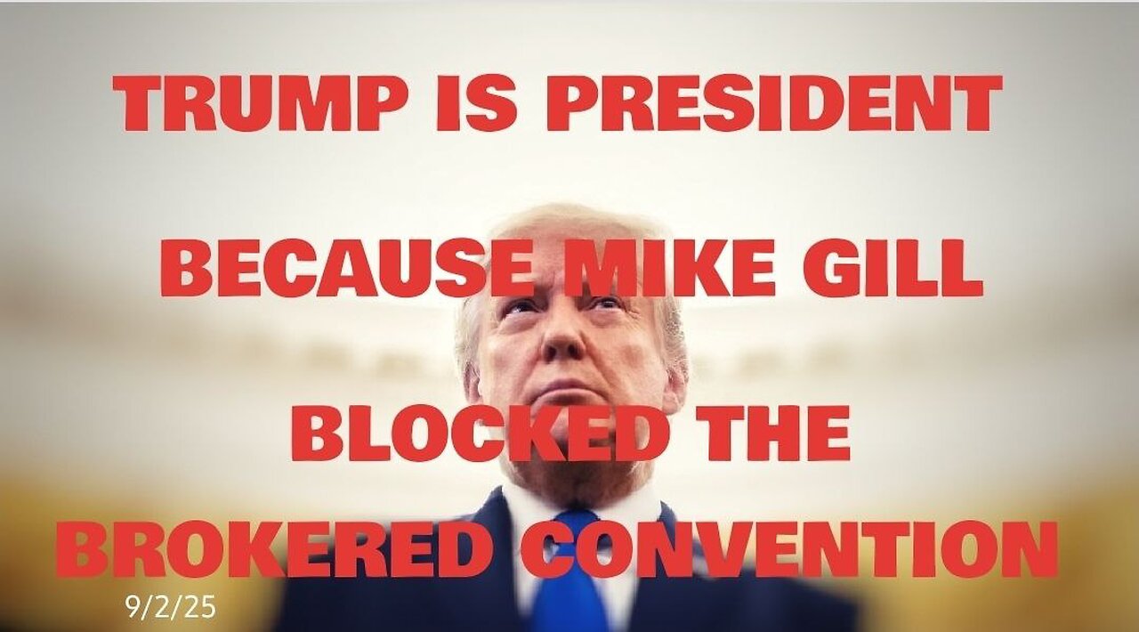 TRUMP IS PRESIDENT BECAUSE MIKE GILL BLOCKED THE BROKERED CONVENTION- 9/2/25