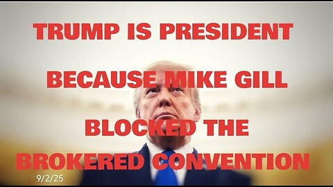 TRUMP IS PRESIDENT BECAUSE MIKE GILL BLOCKED THE BROKERED CONVENTION- 9/2/25