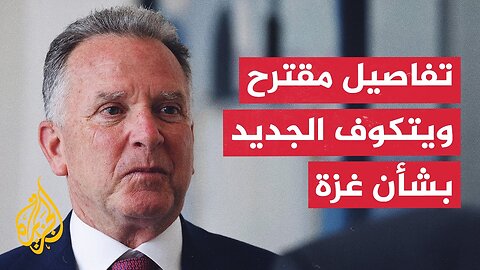 تفاصيل مقترح ويتكوف الجديد بشأن مفاوضات وقف إطلاق النار في غزة