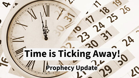 Time is Ticking Away! - Prophecy Update