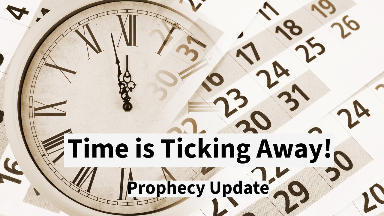 Time is Ticking Away! - Prophecy Update