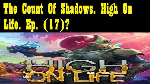 The Count Of Shadows. High On Life. Ep. (17)? #highonlife